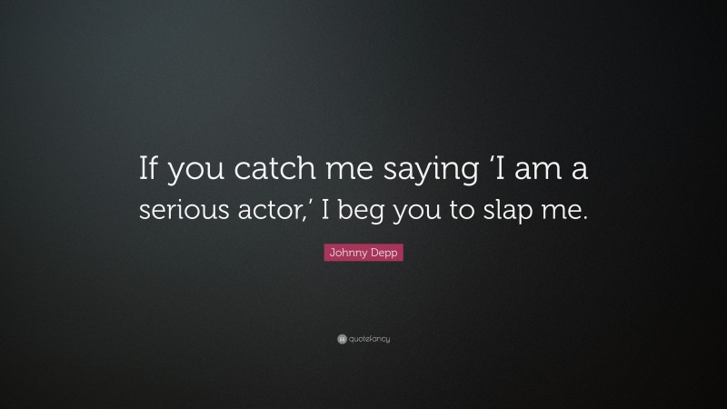 Johnny Depp Quote: “If you catch me saying ‘I am a serious actor,’ I beg you to slap me.”