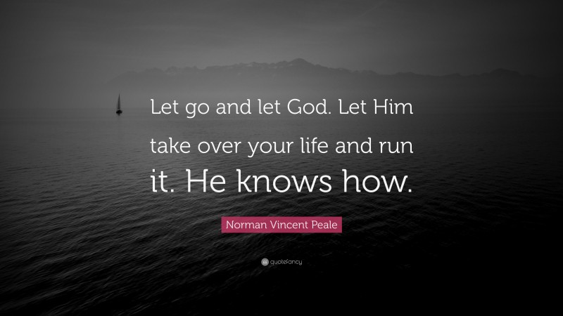 Norman Vincent Peale Quote: “Let go and let God. Let Him take over your life and run it. He knows how.”