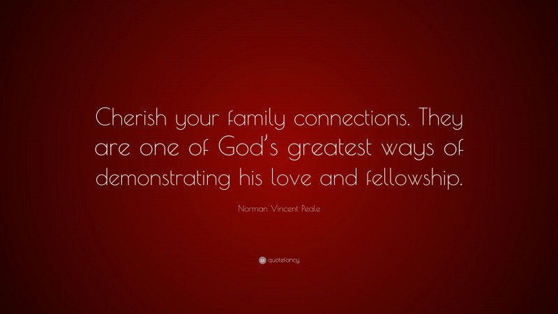 Norman Vincent Peale Quote: “Cherish your family connections. They are one of God’s greatest ways of demonstrating his love and fellowship.”