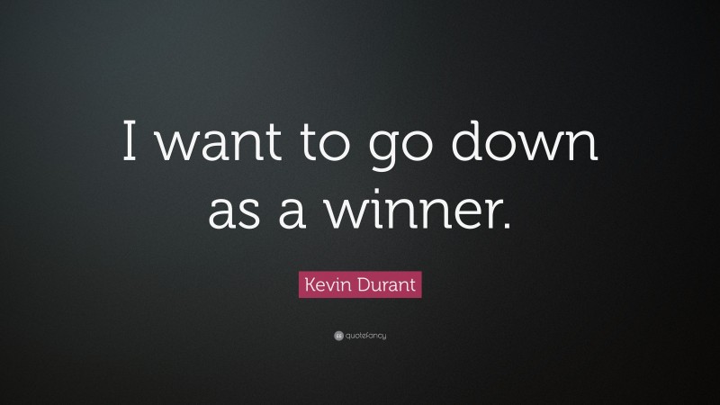 Kevin Durant Quote: “I want to go down as a winner.”