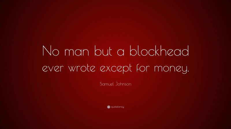 Samuel Johnson Quote: “No man but a blockhead ever wrote except for money.”