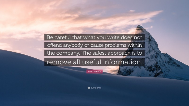 Scott Adams Quote: “Be careful that what you write does not offend anybody or cause problems within the company. The safest approach is to remove all useful information.”