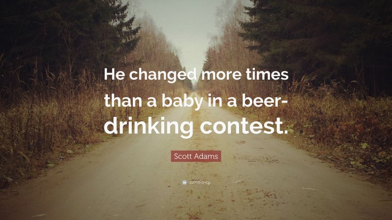 Scott Adams Quote: “He changed more times than a baby in a beer-drinking contest.”