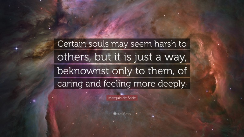 Marquis de Sade Quote: “Certain souls may seem harsh to others, but it is just a way, beknownst only to them, of caring and feeling more deeply.”