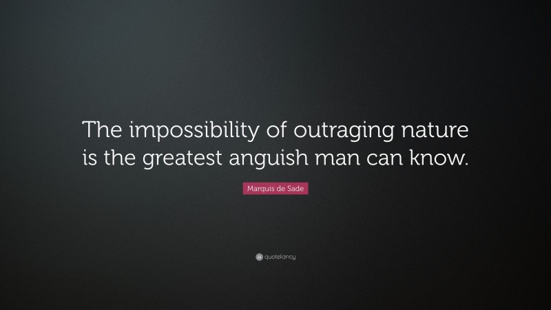 Marquis de Sade Quote: “The impossibility of outraging nature is the greatest anguish man can know.”