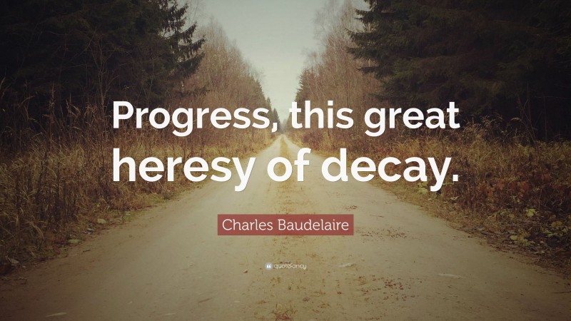 Charles Baudelaire Quote: “Progress, this great heresy of decay.”