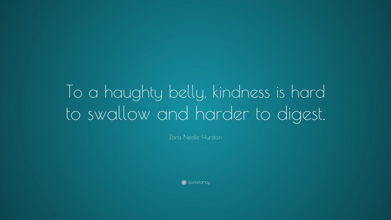 Zora Neale Hurston Quote: “To a haughty belly, kindness is hard to swallow and harder to digest.”
