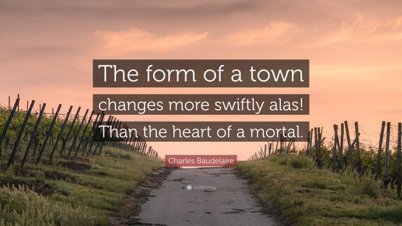 Charles Baudelaire Quote: “The form of a town changes more swiftly alas! Than the heart of a mortal.”
