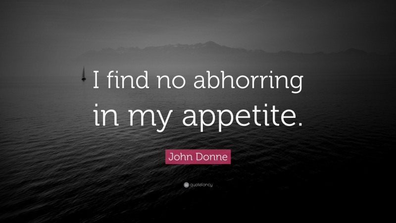 John Donne Quote: “I find no abhorring in my appetite.”
