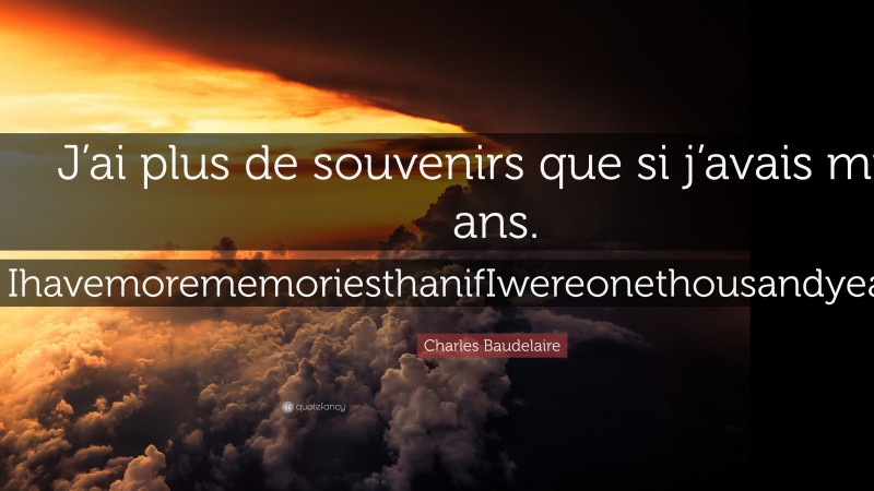 Charles Baudelaire Quote: “J’ai plus de souvenirs que si j’avais mille ans. IhavemorememoriesthanifIwereonethousandyearsold.”