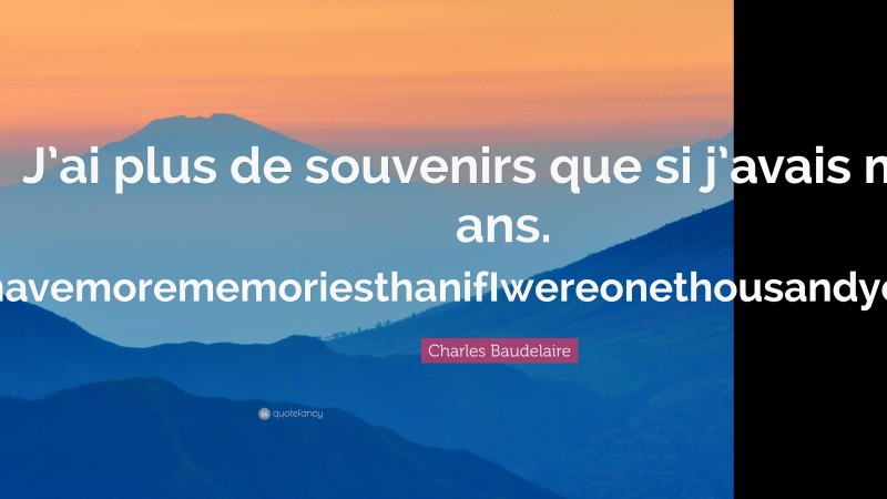 Charles Baudelaire Quote: “J’ai plus de souvenirs que si j’avais mille ans. IhavemorememoriesthanifIwereonethousandyearsold.”
