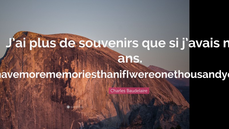 Charles Baudelaire Quote: “J’ai plus de souvenirs que si j’avais mille ans. IhavemorememoriesthanifIwereonethousandyearsold.”