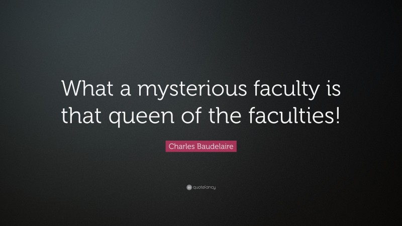 Charles Baudelaire Quote: “What a mysterious faculty is that queen of the faculties!”