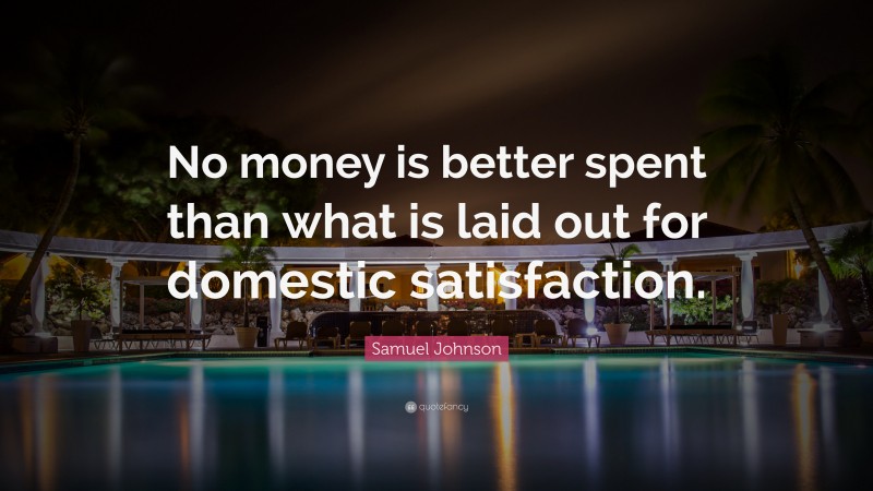 Samuel Johnson Quote: “No money is better spent than what is laid out for domestic satisfaction.”