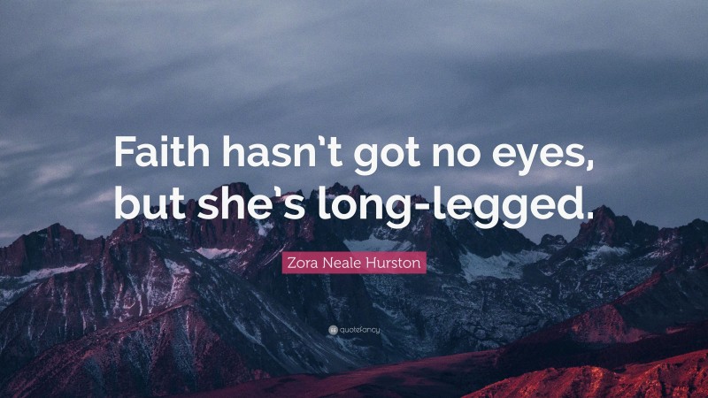 Zora Neale Hurston Quote: “Faith hasn’t got no eyes, but she’s long-legged.”
