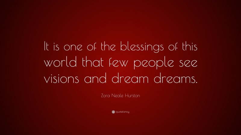 Zora Neale Hurston Quote: “It is one of the blessings of this world that few people see visions and dream dreams.”