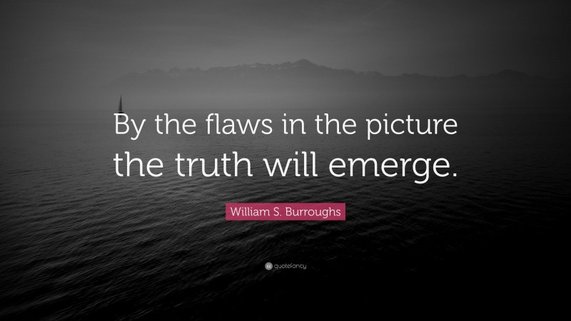 William S. Burroughs Quote: “By the flaws in the picture the truth will emerge.”