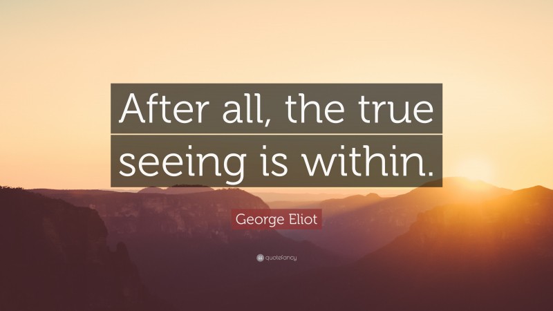 George Eliot Quote: “After all, the true seeing is within.”