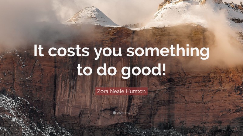 Zora Neale Hurston Quote: “It costs you something to do good!”
