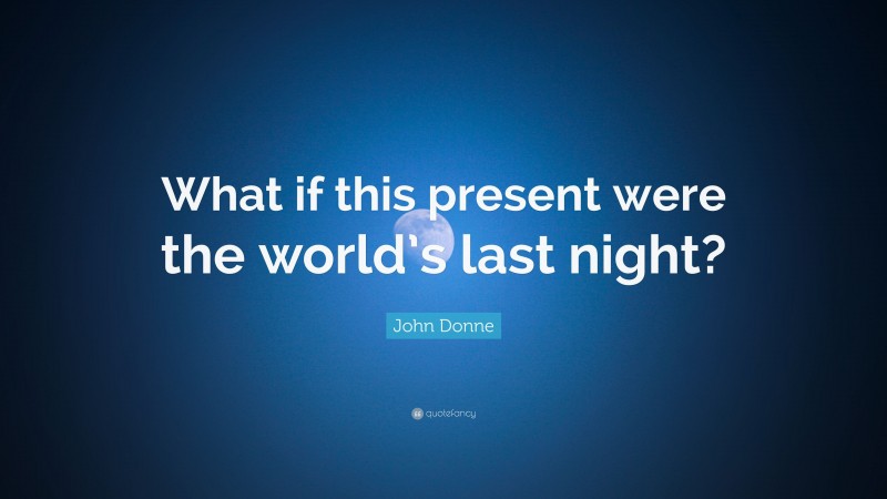 John Donne Quote: “What if this present were the world’s last night?”