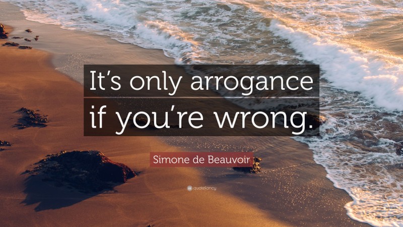 Simone de Beauvoir Quote: “It’s only arrogance if you’re wrong.”
