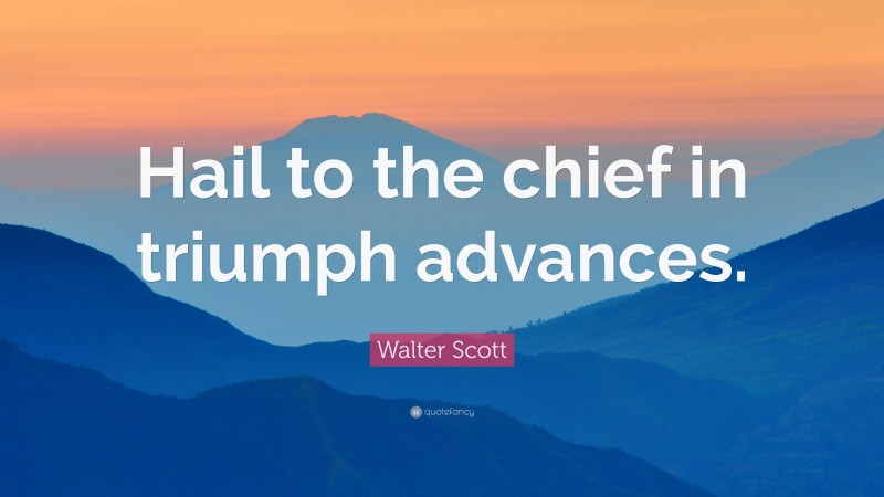 Walter Scott Quote: “Hail to the chief in triumph advances.”
