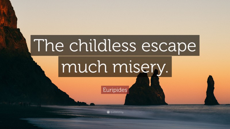 Euripides Quote: “The childless escape much misery.”