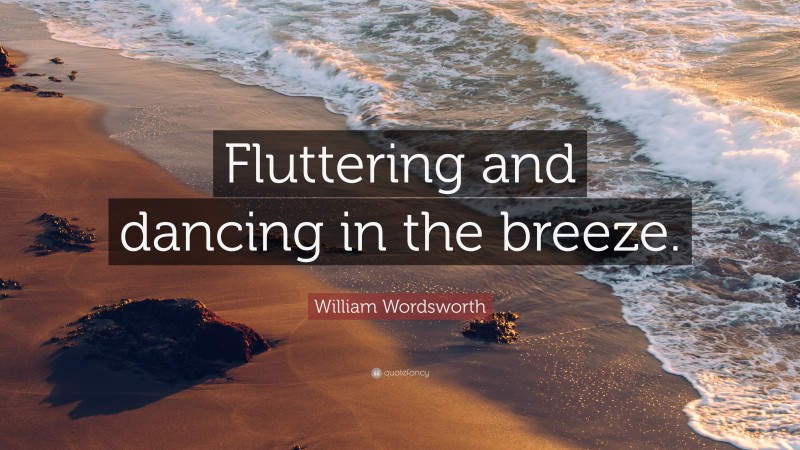 William Wordsworth Quote: “Fluttering and dancing in the breeze.”