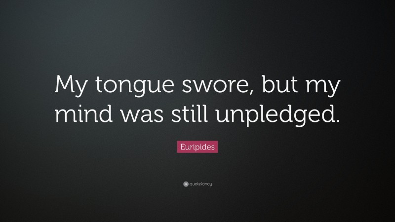 Euripides Quote: “My tongue swore, but my mind was still unpledged.”