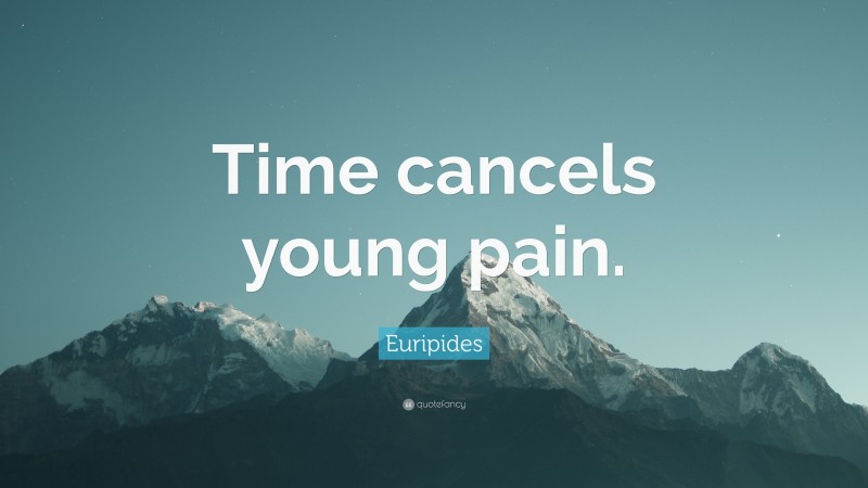 Euripides Quote: “Time cancels young pain.”