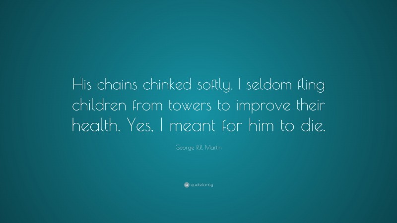 George R.R. Martin Quote: “His chains chinked softly. I seldom fling children from towers to improve their health. Yes, I meant for him to die.”