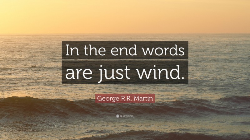 George R.R. Martin Quote: “In the end words are just wind.”
