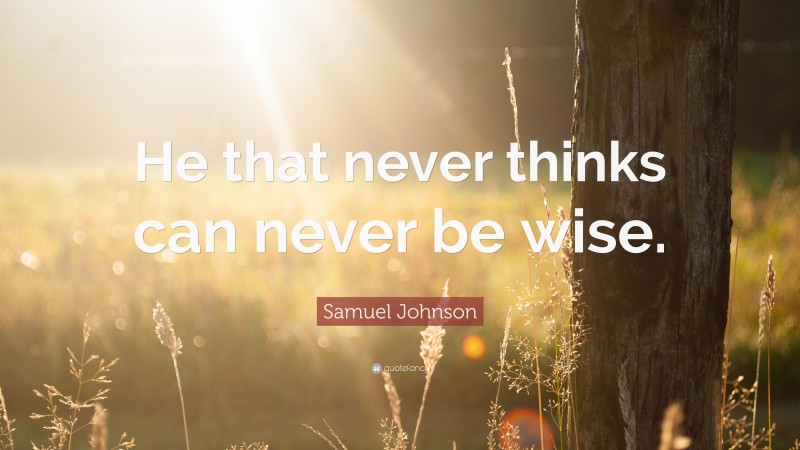 Samuel Johnson Quote: “He that never thinks can never be wise.”