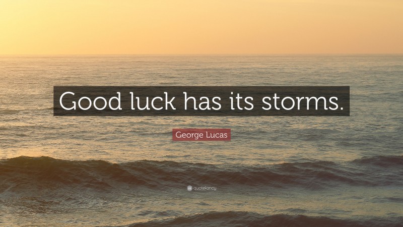 George Lucas Quote: “Good luck has its storms.”