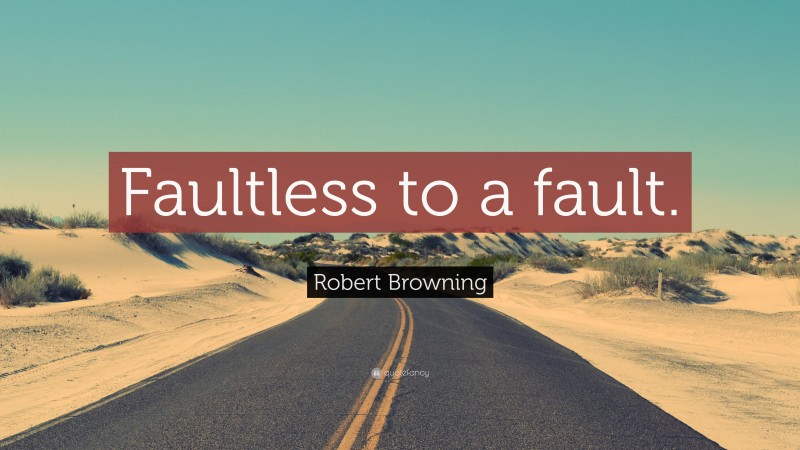 Robert Browning Quote: “Faultless to a fault.”