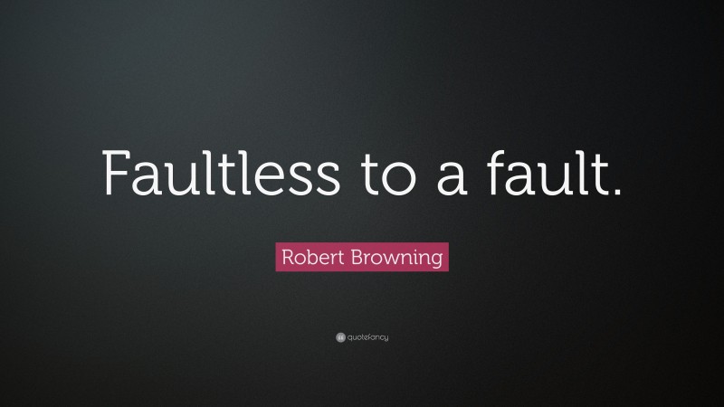 Robert Browning Quote: “Faultless to a fault.”