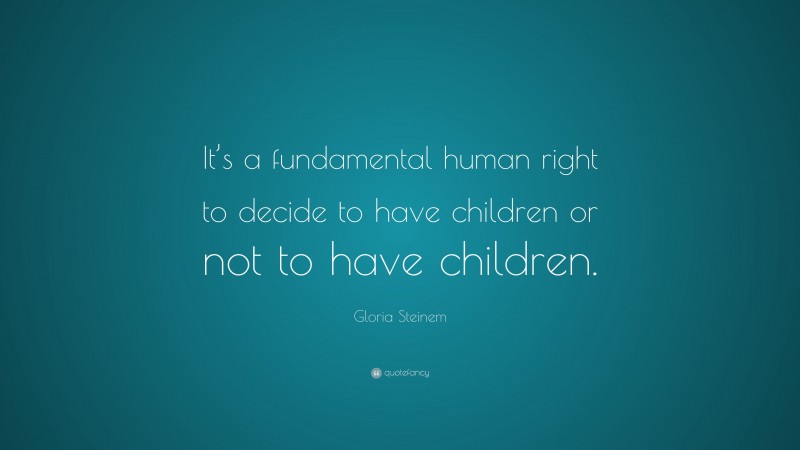Gloria Steinem Quote: “It’s a fundamental human right to decide to have children or not to have children.”