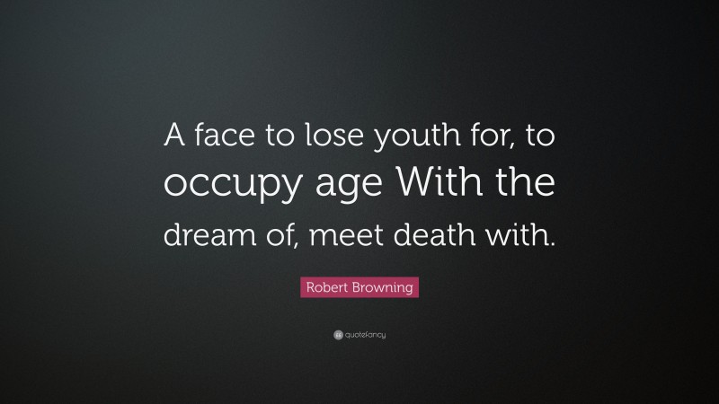 Robert Browning Quote: “A face to lose youth for, to occupy age With the dream of, meet death with.”