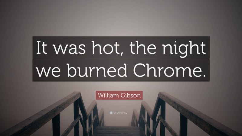William Gibson Quote: “It was hot, the night we burned Chrome.”
