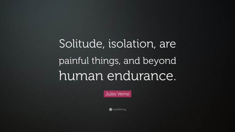 Jules Verne Quote: “Solitude, isolation, are painful things, and beyond human endurance.”