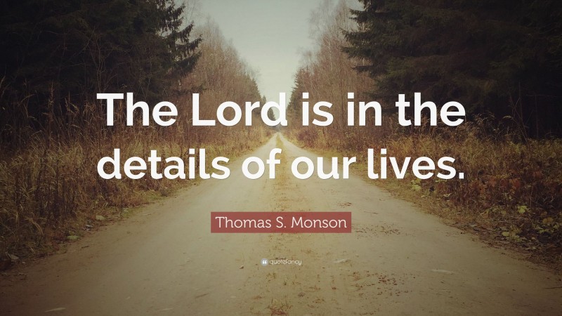 Thomas S. Monson Quote: “The Lord is in the details of our lives.”