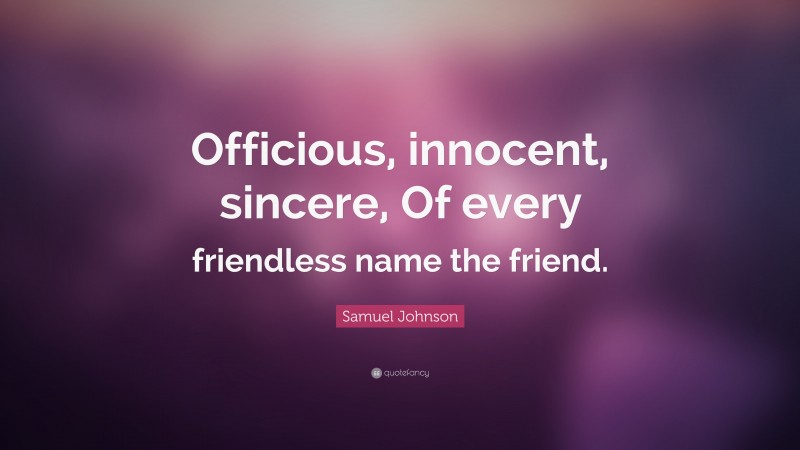 Samuel Johnson Quote: “Officious, innocent, sincere, Of every friendless name the friend.”