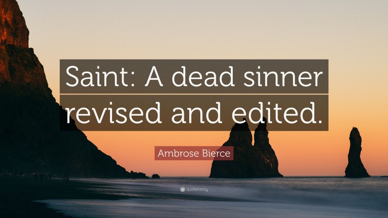Ambrose Bierce Quote: “Saint: A dead sinner revised and edited.”