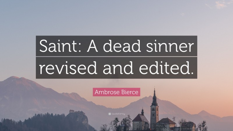 Ambrose Bierce Quote: “Saint: A dead sinner revised and edited.”