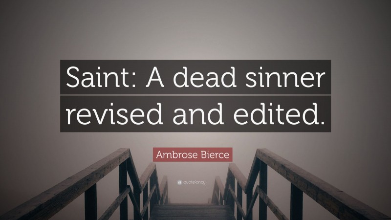 Ambrose Bierce Quote: “Saint: A dead sinner revised and edited.”