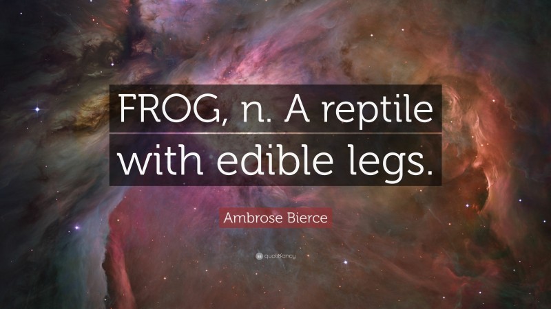 Ambrose Bierce Quote: “FROG, n. A reptile with edible legs.”