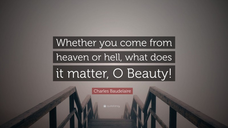 Charles Baudelaire Quote: “Whether you come from heaven or hell, what does it matter, O Beauty!”