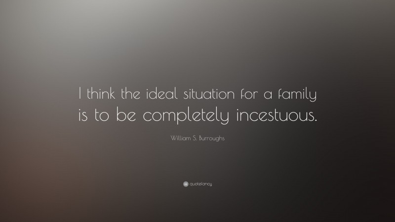 William S. Burroughs Quote: “I think the ideal situation for a family is to be completely incestuous.”