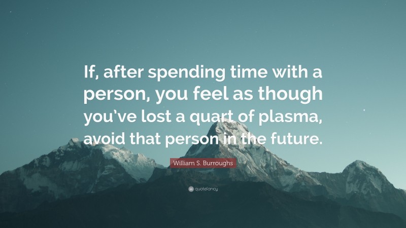 William S. Burroughs Quote: “If, after spending time with a person, you feel as though you’ve lost a quart of plasma, avoid that person in the future.”