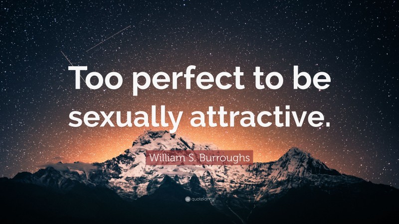 William S. Burroughs Quote: “Too perfect to be sexually attractive.”